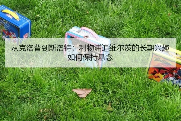 cong-ke-luo-pu-dao-si-luo-te-li-wu-pu-zhui-wei-er-ci-de-chang-qi-xing-qu-ru-he-bao-chi-xuan-nian-2-109.jpg